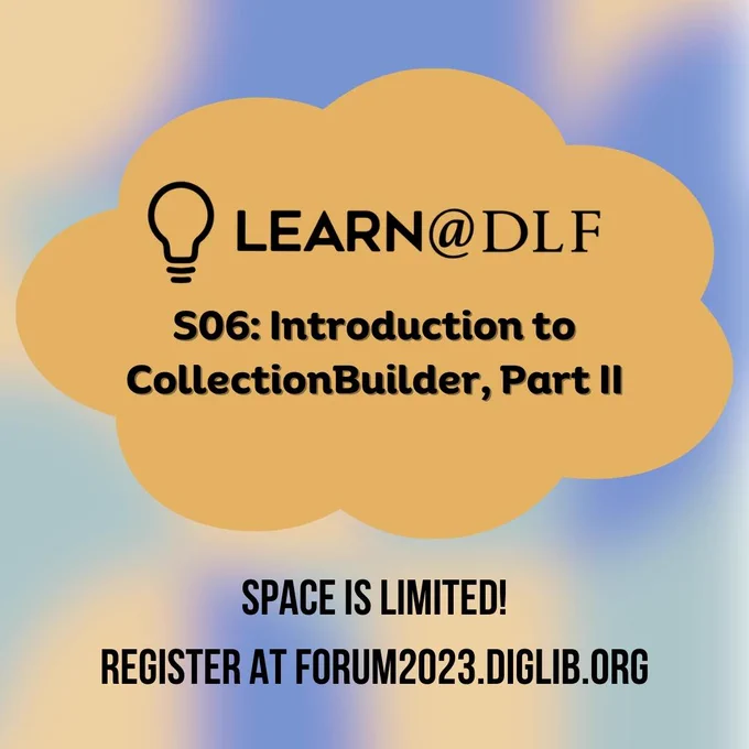 Learn@DLF - S06: Introduction to CollectionBuilder, Part II. Space is Limited! Register at forum2023.diglib.org