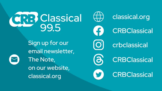 Teal graphic with white text reading "CRB Classical 99.5. Sign up for our email newsletter, The Note, on our website, classical.org. Facebook: CRBClassical. Instagram: CRBClassical. Threads: CRBClassical. Twitter: CRBClassical."