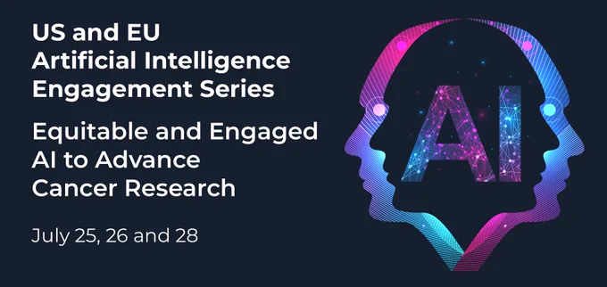 On the left, white text on a black background reads, "US and EU Artificial Intelligence Engagement Series. Equitable and Engaged AI to Advance Cancer Research. July 25, 26, and 28."