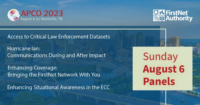 The FirstNet Authority logo; the APCO 2023 logo; "Sunday, August 6 panels; Access to Critical Law Enforcement Datasets; Hurricane Ian: Communications During and After Impact; Enhancing Coverage: Bringing the FirstNet Network With You; Enhancing Situational Awareness in the ECC"
