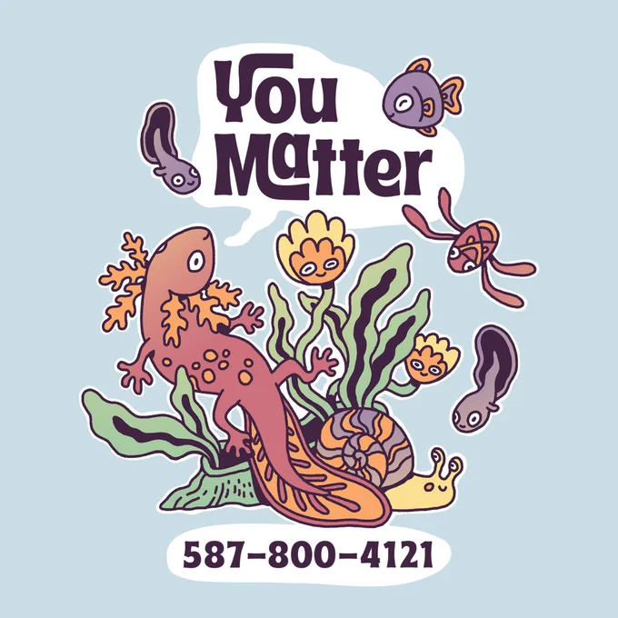 An image of a red axolotl sitting looking upwards. A yellow snail with a purple and orange shell sits underneath. Orange and yellow plants sit on top of green plants. Purple tadpoles and fish, and an orange critter swim around. Above them is dark purple text that reads "You Matter" in a white speech bubble. The speech bubble is coming from the axolotl. Below the animals is dark purple text that reads "587-800-4121." The background is a light blue color.