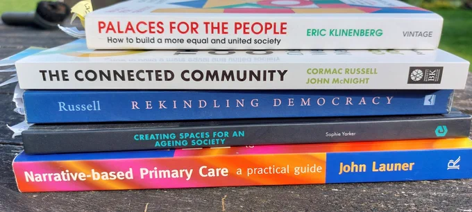 5 inspirational books - Palaces for the People by Eric Klinenberg, The Connected Community by Cormac Russell and John McKnight, Rekindling Democracy by Cormac Russell, Creating Spaces for an Ageing Society by Sophie Yarker, and Narrative-based Primary Care by John Launer