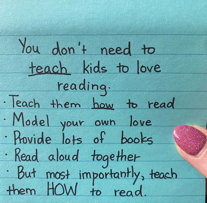 "You don't need to teach kids to love reading. Teach them how to read. Model your own love. Provide lots of books. Read aloud together. But most importantly, teach them HOW to read.