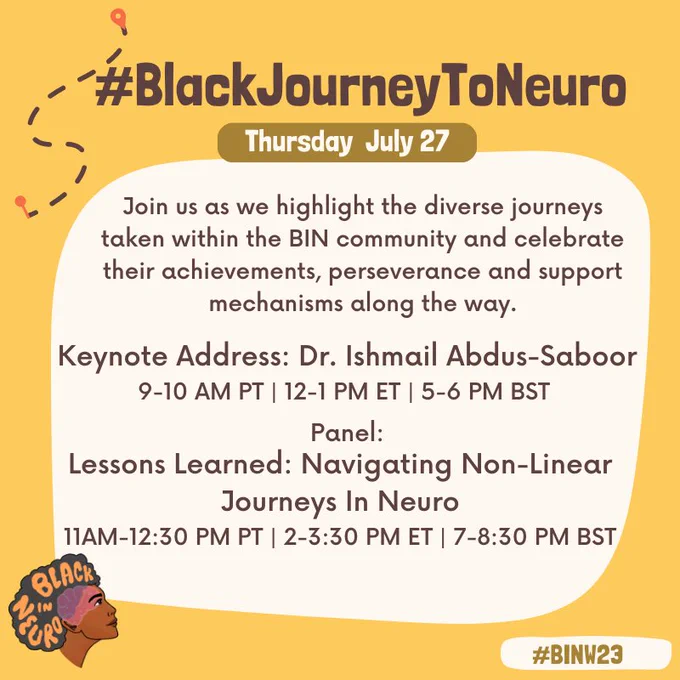 Text in a beige box on a yellow background, with cartoon of directions at the top left.. The Black In Neuro logo is in the bottom left. Text reads: “#BlackJourneyToNeuro. Thursday July 27. Join us as we highlight the diverse journeys taken within the BIN community and celebrate their achievements, perseverance and support mechanisms along the way. Keynote Address: Dr. Ishmail Abdus-Saboor 9-10 AM PT | 12-1 PM ET | 5-6 PM BST. Panel. Lessons Learned: Navigating Non-Linear Journeys In Neuro 11AM-12:30 PM PT | 2-3:30 PM ET | 7-8:30 PM BST. #BINW23”