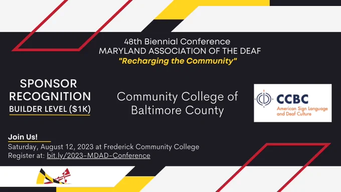 Image description: red, yellow, white, and black colors surround the announcement in MDAD’s branding colors,

Text from top to bottom: 
48th Biennial Conference
MARYLAND ASSOCIATION OF THE DEAF
“Recharging the Community”

SPONSOR RECOGNITION
Builder Level ($1K)
Community College of Baltimore County

Join Us!
Saturday, August 12, 2023 at Frederick Community College. 
Register at: bit.ly/2023-MDAD-Conference.