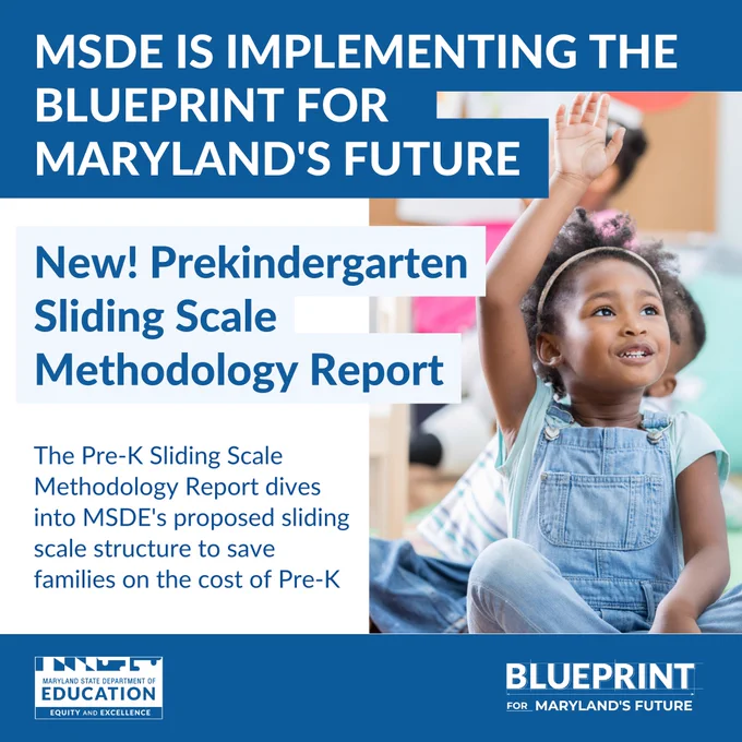 MSDE is Implementing the Blueprint for Maryland's Future

New! Pre-K Sliding Scale Methodology Report

Description of report and MADE and Blueprint logos.

Photo of a child raising their hand.