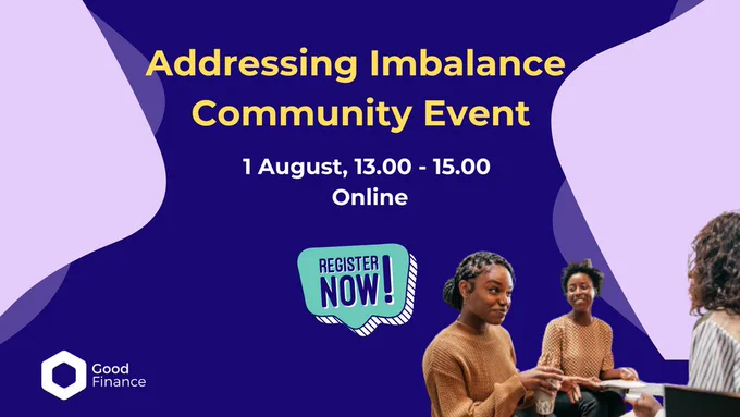 Addressing Imbalance Community Event. 1 August 13:00 - 15:00 Online. Register now! Group of people with notebooks chatting a top a dark Blue background, with light lilac shapes and the Good Finance Logo.