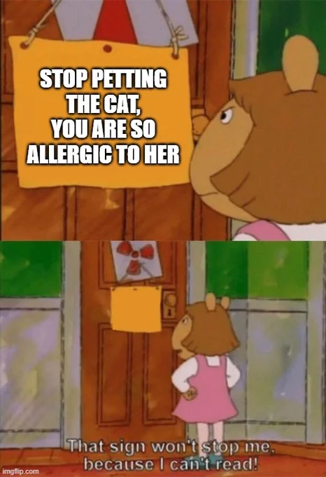 The DW from Arthur meme. The top panel has a sign to which the following text has been added: "Stop petting the cat, you are so allergic to her". The bottom panel shows DW standing in front of the sign with the caption, "That sign won't stop me, because I can't read!"