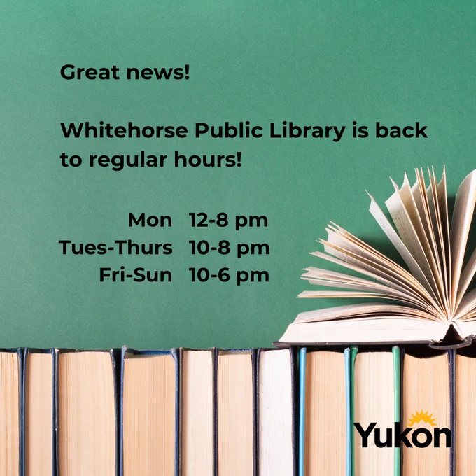 Great news! Whitehorse Public Library is back to regular hours!
Mon 12-8 pm
Tues - Thurs 10-8 pm
Fri - Sun 10-6 pm

words are on a green background with an open book.