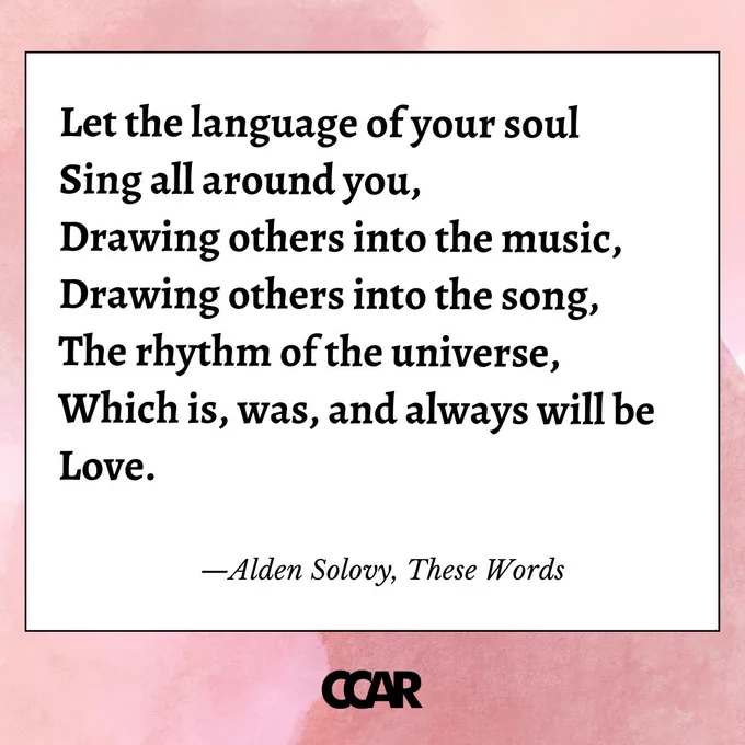 Image with text which reads Let the language of your soul

Sing all around you,

Drawing others into the music,

Drawing others into the song,

The rhythm of the universe,

Which is, was, and always will be

Love.

—Alden Solovy, These Words