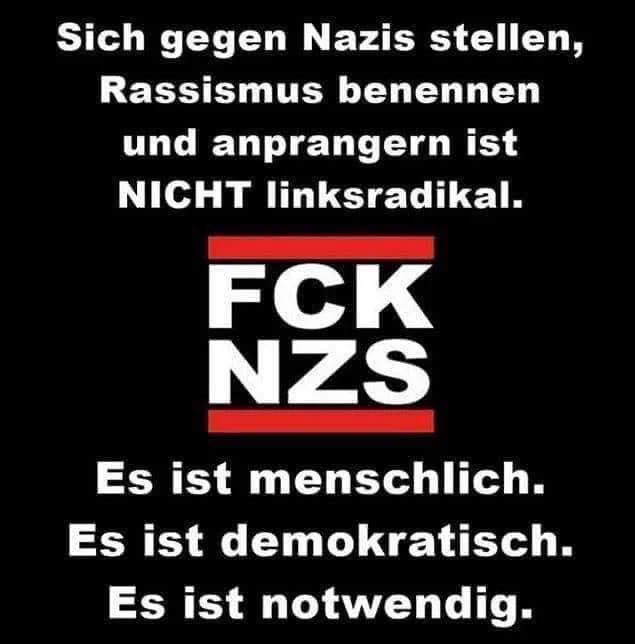 Sich gegen Nazis stellen,
Rassismus benennen
und anprangern ist
NICHT linksradikal.
FCK
NZS
Es ist menschlich.
Es ist demokratisch.
Es ist notwendig.