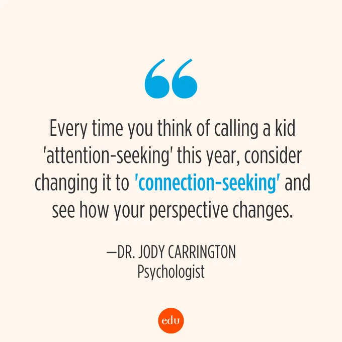 Every time you think of calling a kid "attention-seeking" this year, consider changing it to "connection-seeking" and see how your perspective changes. —Dr. Jody Carrington, psychologist