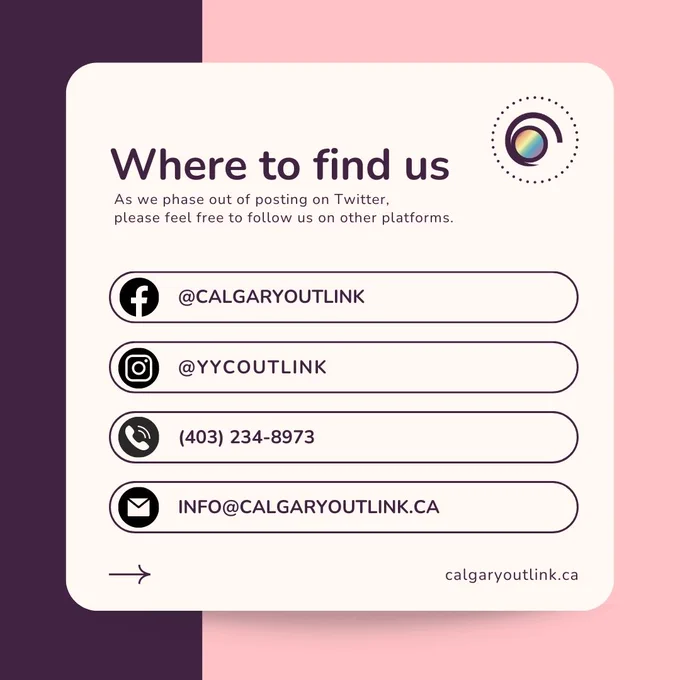 Graphic containing Calgary Outlink's contact information. The text reads, "Where to find us: as we phase out of posting on Twitter, please feel free to follow us on other platforms. Facebook: @CalgaryOutlink; Instagram: @yycoutlink; phone number: (403) 234-8973; email: info@calgaryoutlink.ca; calgaryoutlink.ca."