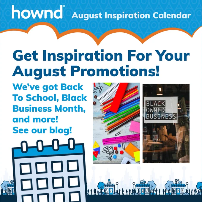 Hownd: August Inspiration Calendar. Get inspiration for your August promotions! We’ve got Back-To-School, Black Business Month, and more! Imagery includes a picture of school supplies and a store front that says “Black Owned Business” with a calendar to denote this is a calendar post.