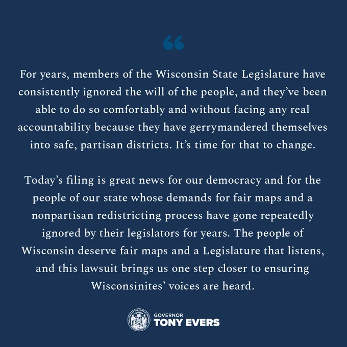 For years, members of the Wisconsin State Legislature have consistently ignored the will of the people, and they’ve been able to do so comfortably and without facing any real accountability because they have gerrymandered themselves into safe, partisan districts. It’s time for that to change. Today’s filing is great news for our democracy and for the people of our state whose demands for fair maps and a nonpartisan redistricting process have gone repeatedly ignored by their legislators for years. The people of Wisconsin deserve fair maps and a Legislature that listens, and this lawsuit brings us one step closer to ensuring Wisconsinites’ voices are heard.