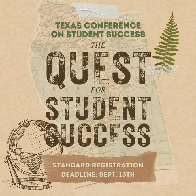 Graphic with beige paper and a ripped piece of a map taped in the background. Text reading from top to bottom says, “Texas Conference on Student Success The Quest for Student Success.” A small ripped brown piece of paper on the center bottom that reads, “Standard Registration Deadline: Sept. 13th.” Also pictured is a green leaf taped in the top right corner and a pencil drawing of a globe in the bottom left corner.”