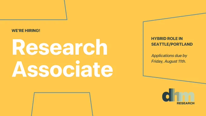 Graphic with text: WE'RE HIRING! Research Associate | HYBRID ROLE IN SEATTLE/PORTLAND | Applications due by Friday, August 11th. DHM Research