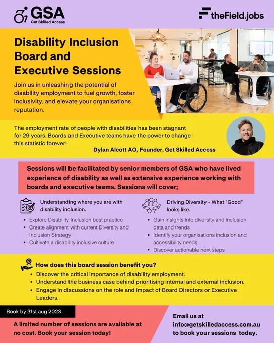 Exciting Opportunity! Join our "Disability Inclusion Board & Executive Sessions" hosted by Get Skilled Access (GSA)! Unleash the potential of disability employment for growth, inclusivity, and reputation elevation. 

Sessions delivered by experienced GSA consultants cover: Disability inclusion, Diversity, & Benefits. 

Limited free sessions available! Book by 31st Aug. Contact: info@getskilledaccess.com.au.