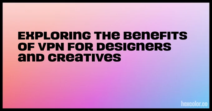 Exploring the Benefits of VPN for Designers and Creatives