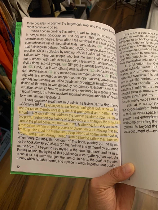 Quote by Mindy Seu's introduction: "I have long been a gatherer. In Ursula K Le Guin's Carrier Bag Theory of Fiction (1986), Le Guin posits the first technological tool as the basket, not the spear, thereby recasting the first protagonist as a gatherer, not a hunter. Not only did this address the deeply gendered roles of these two parts, it reframed our history of technology and changed the singular hero to the plural collective, from he to we. Gathering, for Le Guin, is not a masculine, techno-utopian process of disruption or of moving fast and breaking things, but the methodical, deep labor that comes from "looking around, rather than looking ahead," from gathering rather than hunting"