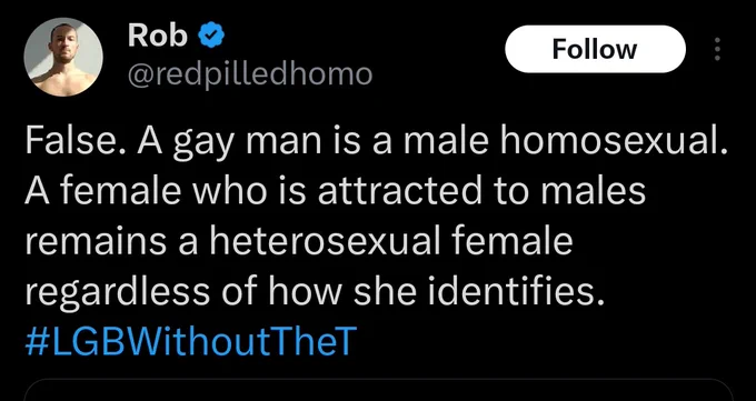 @redpilledhomo tweet:
False. A gay man is a male homosexual. A female who is attracted to males remains a heterosexual female regardless of how she identifies. #LGBWithoutTheT
