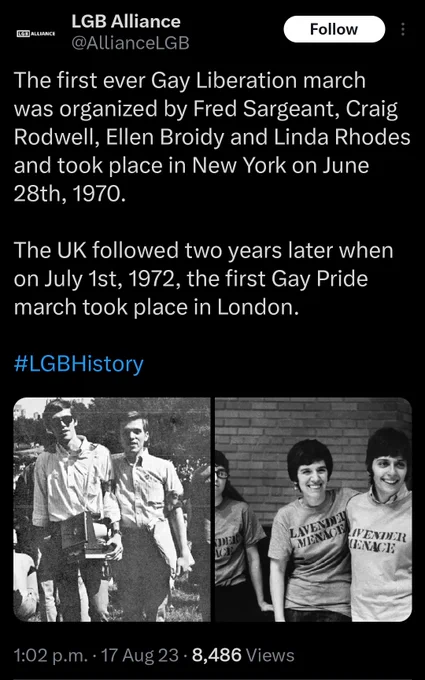 LGB Alliance tweet:
The first ever Gay Liberation march was organized by Fred Sargeant, Craig Rodwell, Ellen Broidy and Linda Rhodes and took place in New York on June 28th, 1970.

The UK followed two years later when on July 1st, 1972, the first Gay Pride march took place in London.

#LGBHistory