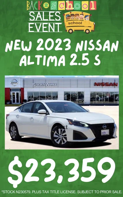 a green background with the words "Back to school sales event New 2023 Nissan Altima 2.5 S,  23,359 stock # N230579, Plus Tax Title License. Subject to prior sale" the image of a white nissan altima in the middle of the image in front of the Southwest Nissan store