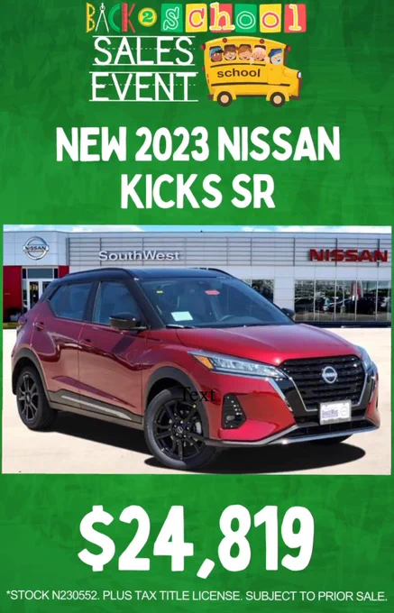 a green background with the words "Back to school sales event New 2023 Nissan Kicks SR,  24,819 stock # N230552, Plus Tax Title License. Subject to prior sale" the image of a red nissan kicks in the middle of the image in front of the Southwest Nissan store
