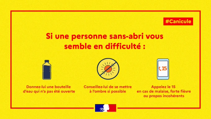Si une personne sans-abri vous semble en difficulté :
donnez lui une bouteille d'eau qui n'a pas été ouverte
conseillez lui de se mettre à l'ombre si possible 
appelez le 15 en cas de malaise, forte fièvre ou propos incohérents