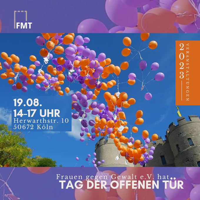 Es ist ein Bild vieler Luftballons zu sehen, die in den Himmel steigen. Darauf steht „19.08. 14-17 Uhr. Herwarthstr. 10, 60573 Köln.“ Darunter steht „Frauen gegen Gewalt e.V. hat Tag der offenen Tür“. Oben links ist das Logo des FMT und auf der rechten Seite ist ein Textfeld mit „2023 Veranstaltungen“
