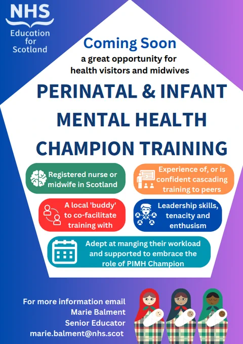 Coming Soon - perinatal and infant mental health champion training
a great opportunity for
health visitors and midwives 
Registered nurse or
midwife in Scotland
A local 'buddy'
to co-facilitate
training with
Experience of, or is
confident cascading
training to peers
Leadership skills,
tenacity and
enthusism
Adept at manging their workload
and supported to embrace the
role of PIMH Champion
For more information email
Marie Balment
Senior Educator
marie.balment@nhs.scot.