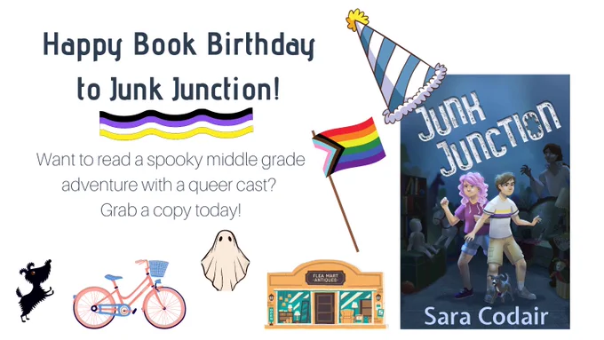 The text in the graphic says: 
Happy Book Birthday to Junk Junction!
Want to read a spooky middle grade adventure with a queer cast? 
Grab a copy today!
There is a graphic of a dog, a bike, a ghost, a pride flag, a birthday hat, and a book.
