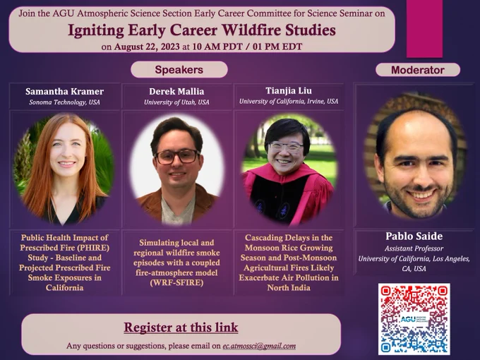 "Join the AGU Atmospheric Science Section Early Career Committee for Science Seminar on Igniting Early Career Wildfire Studies" on August 22, 2023 at 10 AM PDT / 01 PM EDT. 

Speakers include: 
Samantha Kramer from Sonoma Technology, USA presenting "Public Health Impact of Prescribed Fire (PHIRE) Study - Baseline and Projected Prescribed Fire Smoke Exposures in California

also Derek Mallia from University of Utah, USA, presenting "Simulating local and regional wildfire smoke episodes with a coupled fire-atmosphere model (WRF-SFIRE)

and the last listed presenter, Tianjia Liu from University of California Irvine, USA, presenting "Cascading Delays in the Monsoon Rice Growing Season and Post-Monsoon Agricultural Fires Likely Exacerbate Air Pollution in North India". 

The moderator is Pablo Saide, Assistant Professor at University of California, Los Angeles, CA, USA.

Questions/Suggestions or zoom presentation access direct message us @AGU_EarlyAtmos! 