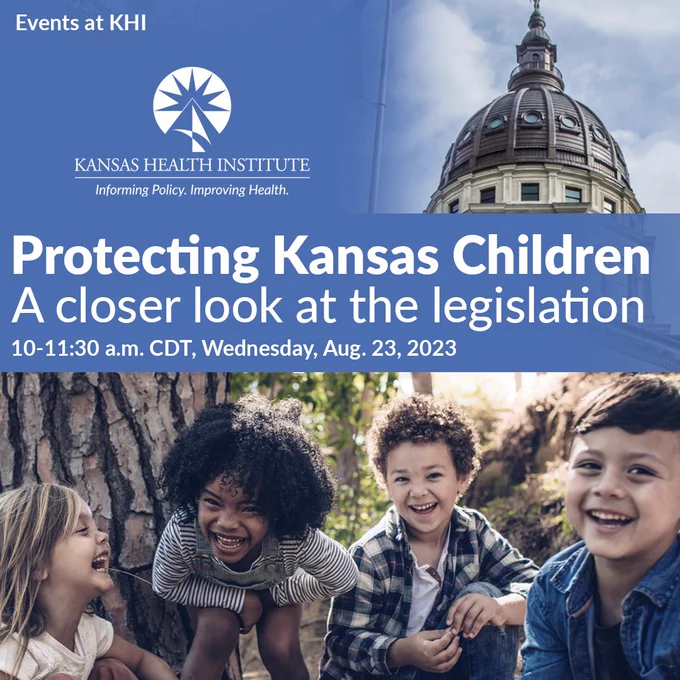Protecting Kansas Children - A closer look at the legislation, 10-11:30 a.m., CDT, Wednesday, Aug. 23, 2023, photo of State Capitol Building and children, KHI logo
