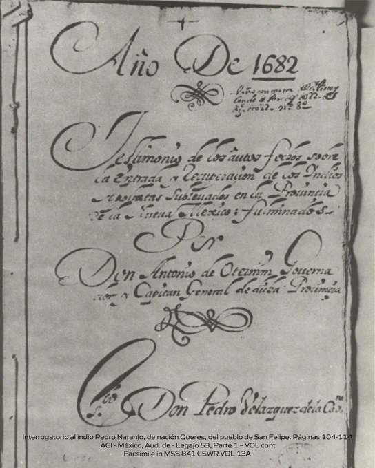 Interrogatorio al indio Pedro Naranjo, de nación Queres, del pueblo de San Felipe. Páginas 104-114
 AGI - México, Aud. de - Legajo 53, Parte 1 – VOL cont
Facsimile in MSS 841 CSWR VOL 13A  