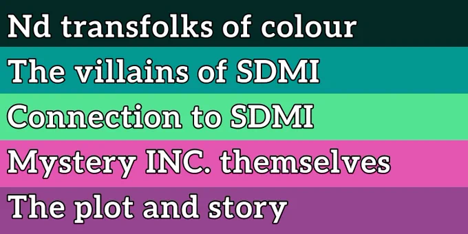 The meanings of the SDMIhypic flag, reading 
Nd transfolks of colour
The villains of SDMI
Connection to SDMI
Mystery INC. themselves
The plot and story