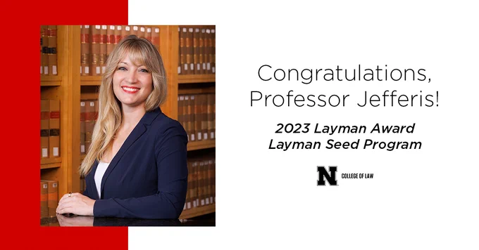 Graphic with Professor Danielle Jefferis and text:  "Congratulations, Professor Jefferis! 2023 Layman Award Layman Seed Program" Nebraska College of Law logo