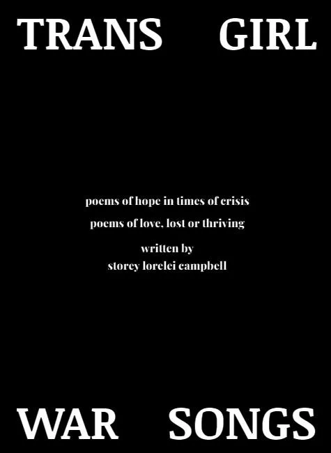 The cover of my chapbook, Trans Girl War Songs. The four words of the title are at each corner of the page. In the center, text says, "poems of hope in times of crisis. poems of love, lost or thriving. written by storey lorelei campbell"