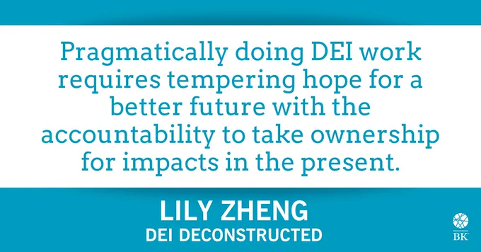 "Pragmatically doing DEI work requires tempering hope for a better future with the accountability to take ownership for impacts in the present."
— Lily Zheng, DEI Deconstructed