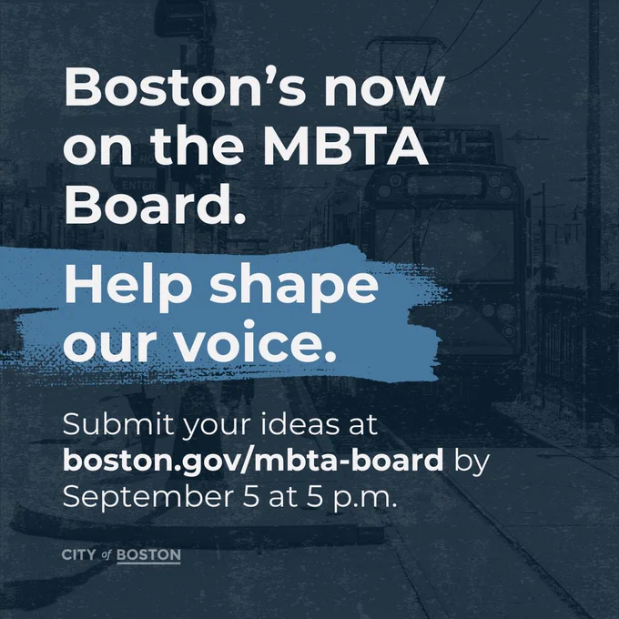 Graphic with blue background and photo of the Green Line T and white text that reads, "Boston's now on the MBTA Board. Help shape our voice. Submit your ideas at boston.gov/mbta-board by September 5 at 5 p.m." with the City of Boston logo at the bottom.