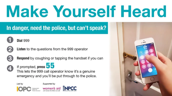 Text reads: “In danger, need the police, but can’t speak? 1. Dial 999. 2. Listen to the questions from the 999 operator. 3. Respond by coughing our tapping the handset if you can. 4. If prompted, press 55. This lets the 999 operator know it’s a genuine emergency and you’ll be put through to the police.”