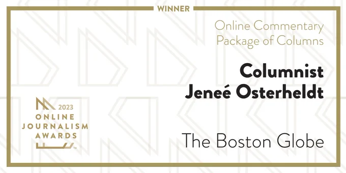 A graphic that reads, “2023 Online Journalism Awards winner, Online Commentary, Personal Narrative: Columnist Jeneé Osterheldt of The Boston Globe.” 