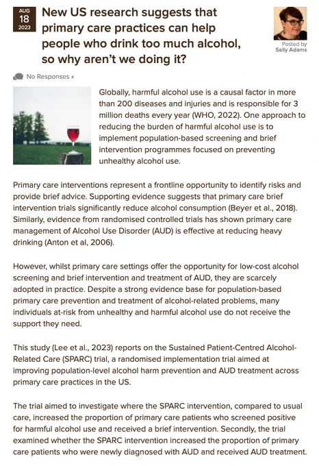 This study (Lee et al., 2023) reports on the Sustained Patient-Centred Alcohol-Related Care (SPARC) trial, a randomised implementation trial aimed at improving population-level alcohol harm prevention and AUD treatment across primary care practices in the US.  The trial aimed to investigate where the SPARC intervention, compared to usual care, increased the proportion of primary care patients who screened positive for harmful alcohol use and received a brief intervention. Secondly, the trial examined whether the SPARC intervention increased the proportion of primary care patients who were newly diagnosed with AUD and received AUD treatment.
