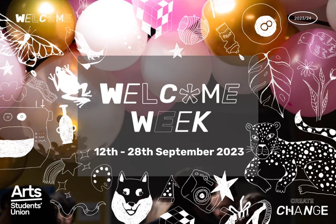 A photo of pink, white, and gold balloons, with white overlaid hand-drawn illustrations. Text reads 'Welcome Week, 12th - 28th September 2023', and in the corners are the Welcome 2023/24, Create Change, and Arts SU logos.