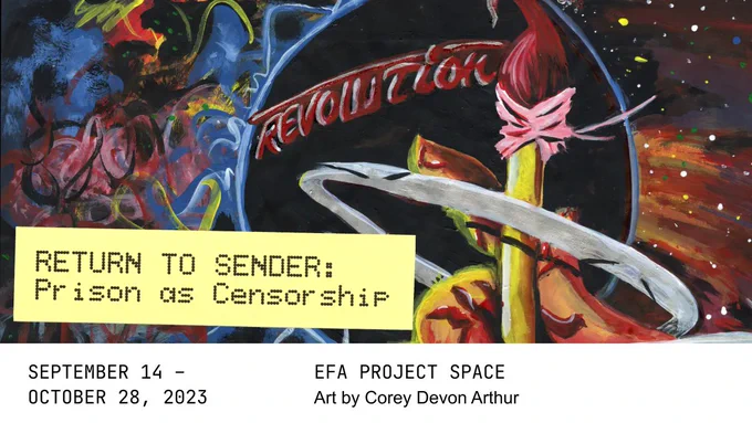 Art from the upcoming exhibit "Return to Sender: Prison as Censorship," with the exhibit title in black on a yellow bar in the lower-left. Below the art is a white section with black text that reads: "September 14-October 28, 2023. EFA Project Space. Art by Corey Devon Arthur."