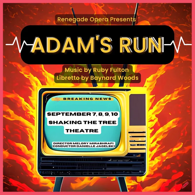 photo of an old school TV with a blue screen and the text: breaking news: Sept 7, 8, 9, 10, Shaking the tree theatre, director: Melory Mirashrafi, conductor: Danielle Jagelski. Behind it: a firey graphic background with the text: Renegade Opera presents Adam's Run, music by Ruby Fulton, libretto by Baynard Woods