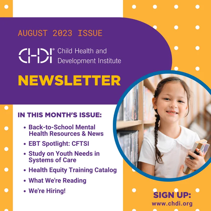 Graphic in purple and yellow that reads: "August 2023 Issue - CHDI Newsletter. In this month's issue: Back-to-School Mental Health Resources & News, EBT Spotlight: CFTSI, Study on Youth needs in Systems of Care, Health Equity Training Catalog, What We're Reading, and We're Hiring. Sign up: www.chdi.org." Graphic also has image of a young elementary-age girl holding a book, smiling, and standing in front of a bookshelf.
