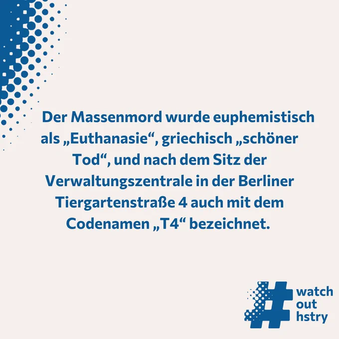 Der Massenmord wurde euphemistisch als „Euthanasie“, griechisch „schöner Tod“, und nach dem Sitz der Verwaltungszentrale in der Berliner Tiergartenstraße 4 auch mit dem Codenamen „T4“ bezeichnet. 