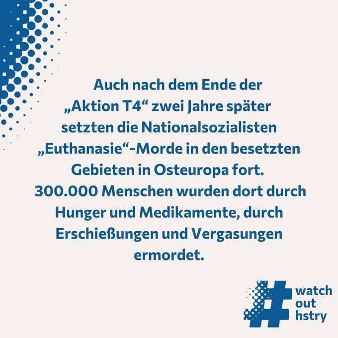Auch nach dem Ende der „Aktion T4“ zwei Jahre später 
setzten die Nationalsozialisten „Euthanasie“-Morde in den besetzten Gebieten in Osteuropa fort.  300.000 Menschen wurden dort durch Hunger und Medikamente, durch Erschießungen und Vergasungen ermordet.