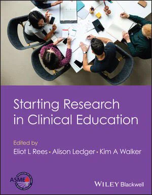 Starting Research in Clinical Education. Edited by Eliot L Rees, Alison Ledger, and Kim A Walker. Published by Wiley-Blackwell and the Association for the Study of Medical Education.
